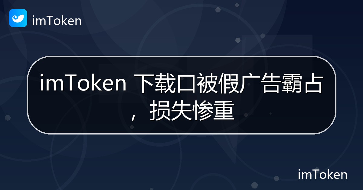 imToken 下载口被假广告霸占，损失惨重 - imToken 钱包官方教程