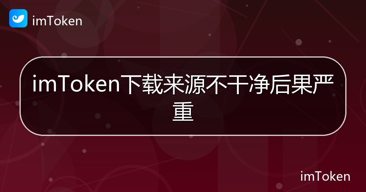 imToken下载来源不干净后果严重 - imToken帮助教程