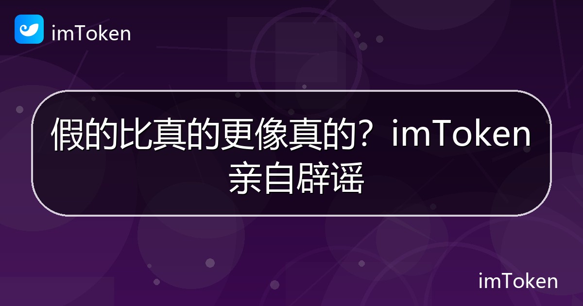 假的比真的更像真的？imToken 亲自辟谣 - imToken官方教程