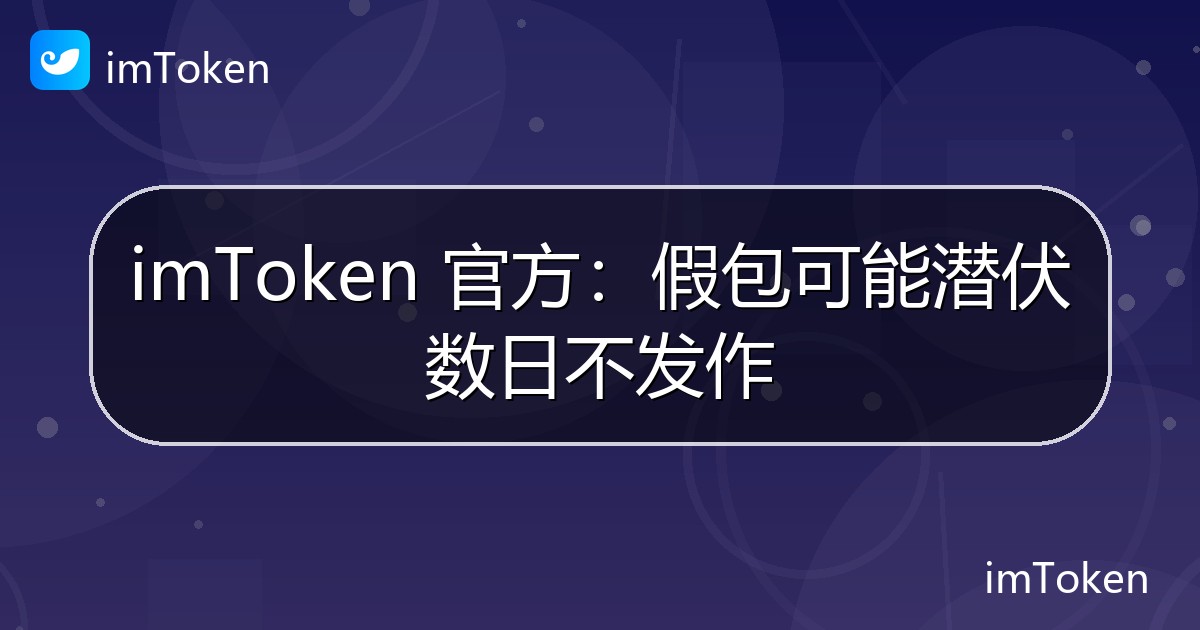 imToken 官方：假包可能潜伏数日不发作 - imToken 钱包官方教程