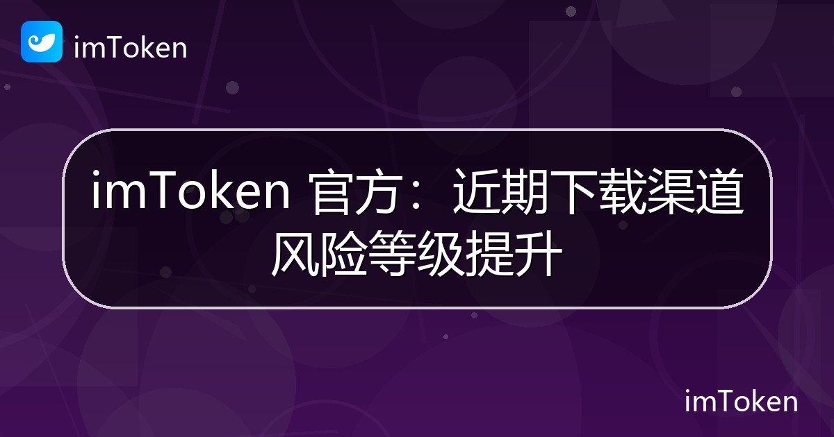 imToken 官方：近期下载渠道风险等级提升 - imToken官方教程