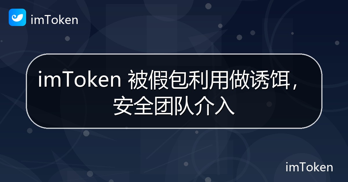 imToken 被假包利用做诱饵，安全团队介入 - imToken 钱包官方教程