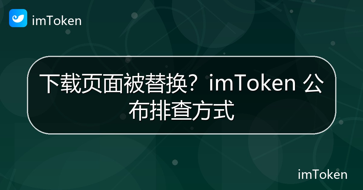 下载页面被替换？imToken 公布排查方式 - imToken官方教程