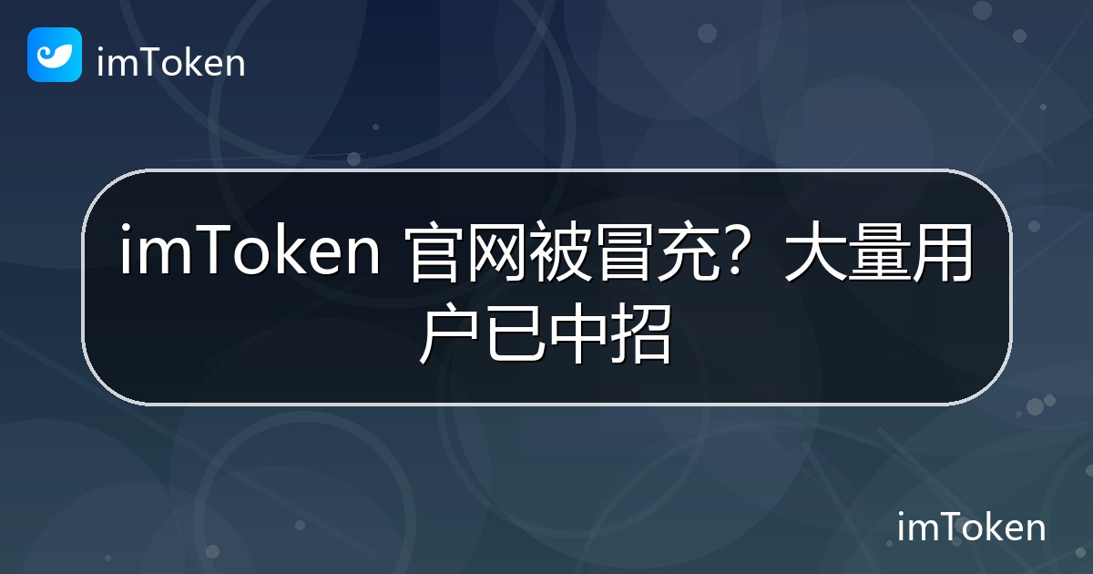 imToken 官网被冒充？大量用户已中招 - imToken官方教程
