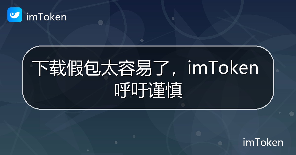 下载假包太容易了，imToken 呼吁谨慎 - imToken 钱包官方教程