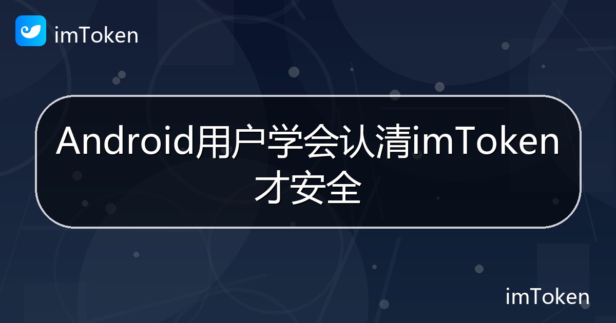 Android用户学会认清imToken才安全 - imToken帮助教程