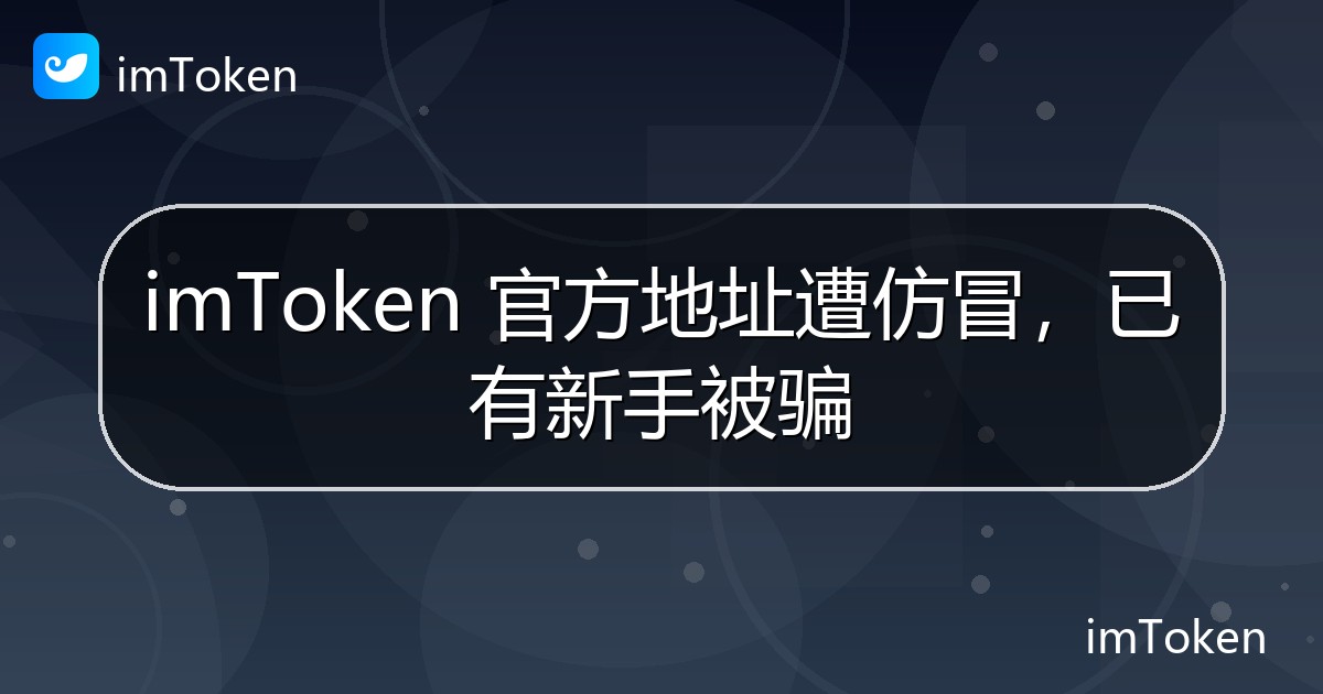 imToken 官方地址遭仿冒，已有新手被骗 - imToken官方教程
