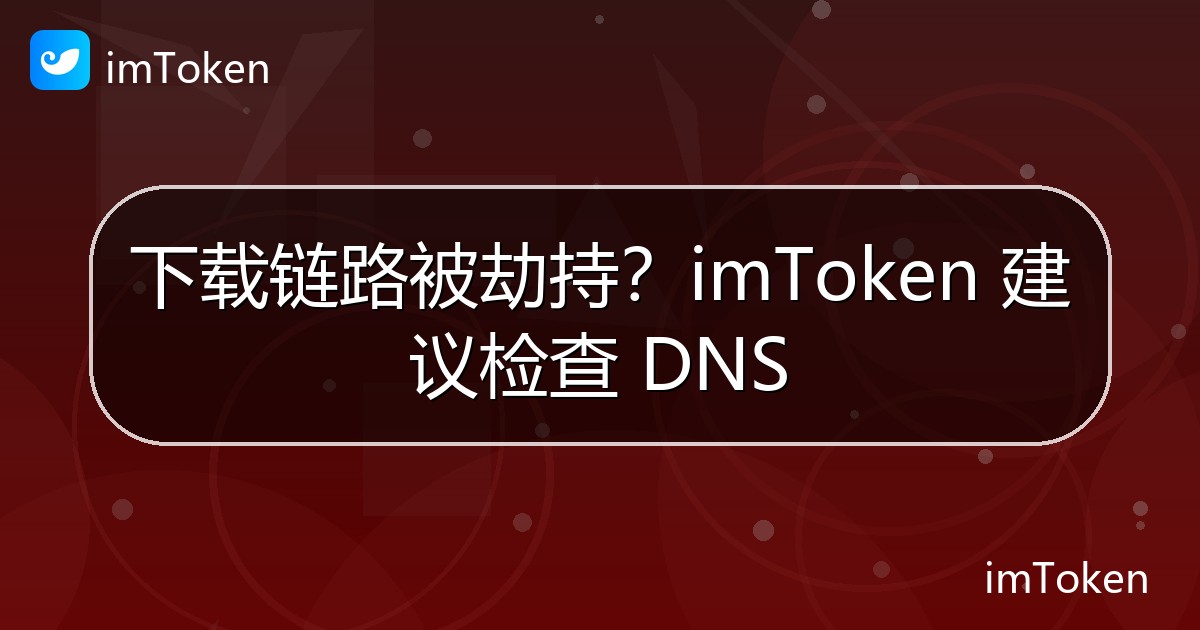 下载链路被劫持？imToken 建议检查 DNS - imToken官方教程