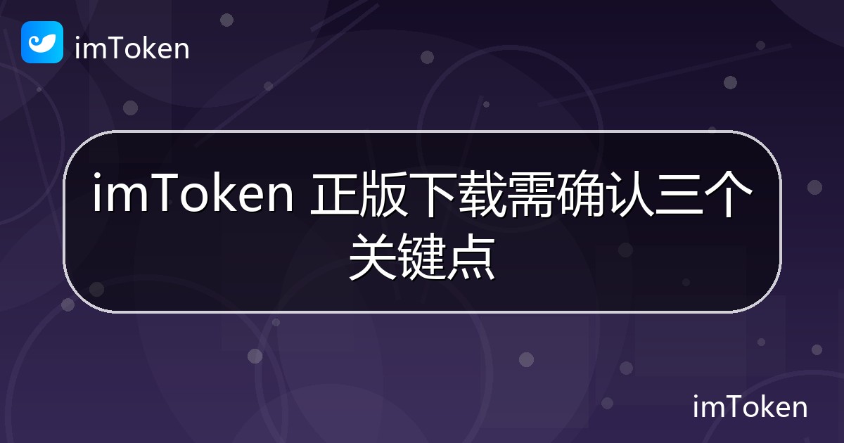 imToken 正版下载需确认三个关键点 - imToken官方教程