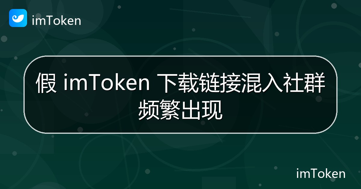 假 imToken 下载链接混入社群频繁出现 - imToken 钱包官方教程