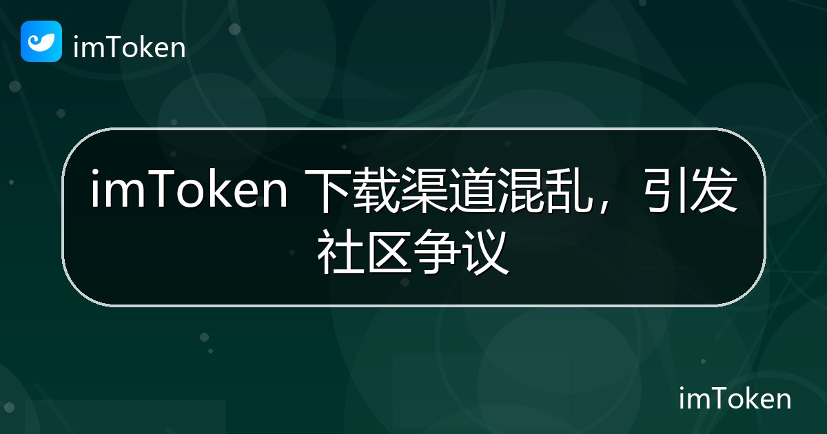 imToken 下载渠道混乱，引发社区争议 - imToken 钱包官方教程