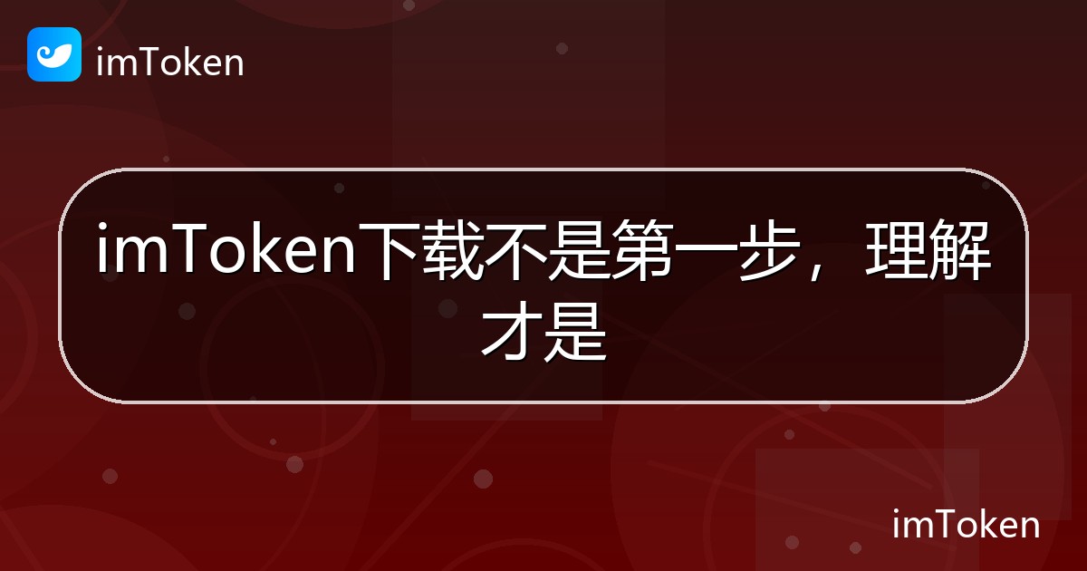 imToken下载不是第一步，理解才是 - imToken帮助教程