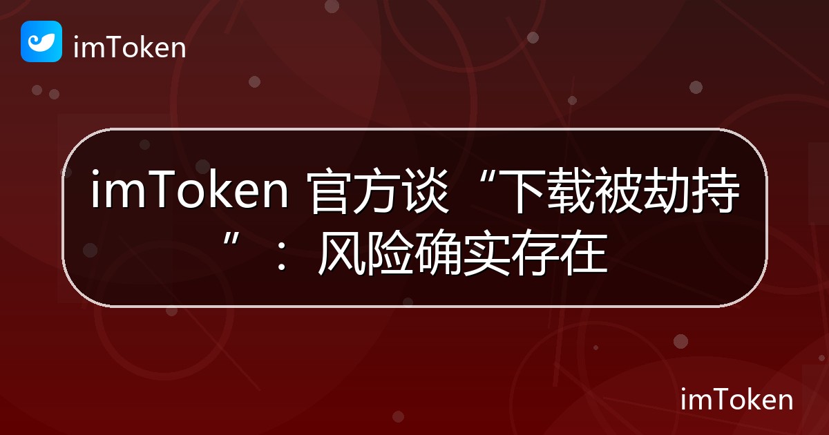 imToken 官方谈“下载被劫持”：风险确实存在 - imToken官方教程