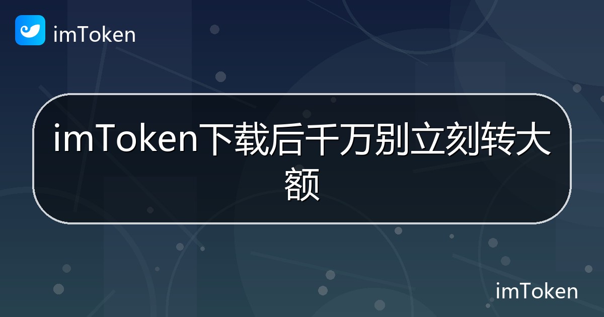 imToken下载后千万别立刻转大额 - imToken帮助教程