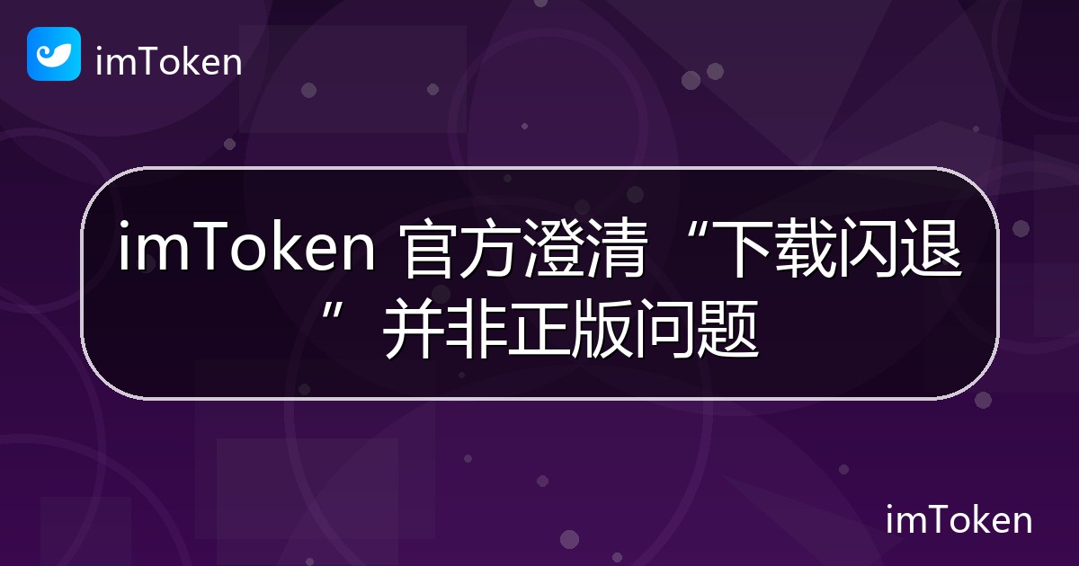 imToken 官方澄清“下载闪退”并非正版问题 - imToken 钱包官方教程