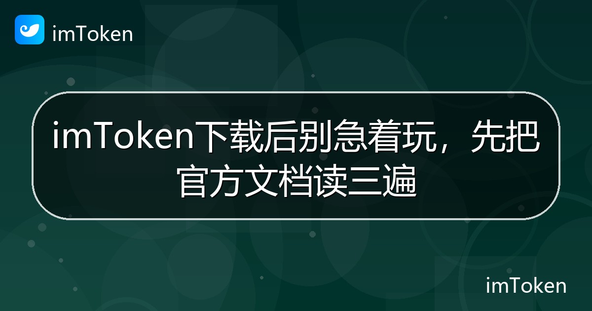 imToken下载后别急着玩，先把官方文档读三遍 - imToken 钱包帮助教程