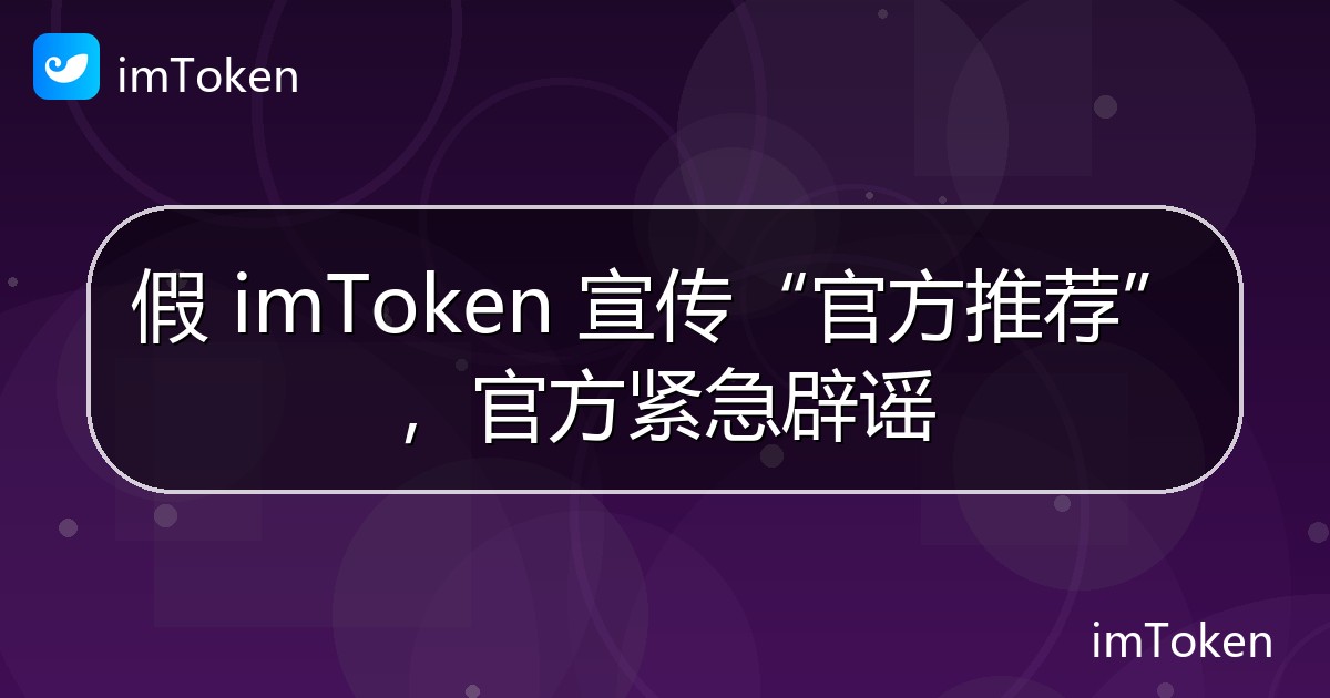 假 imToken 宣传“官方推荐”，官方紧急辟谣 - imToken官方教程