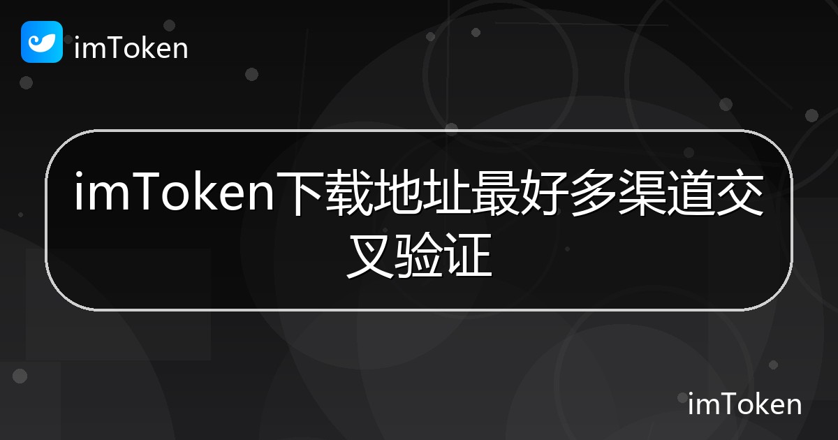 imToken下载地址最好多渠道交叉验证 - imToken 钱包帮助教程