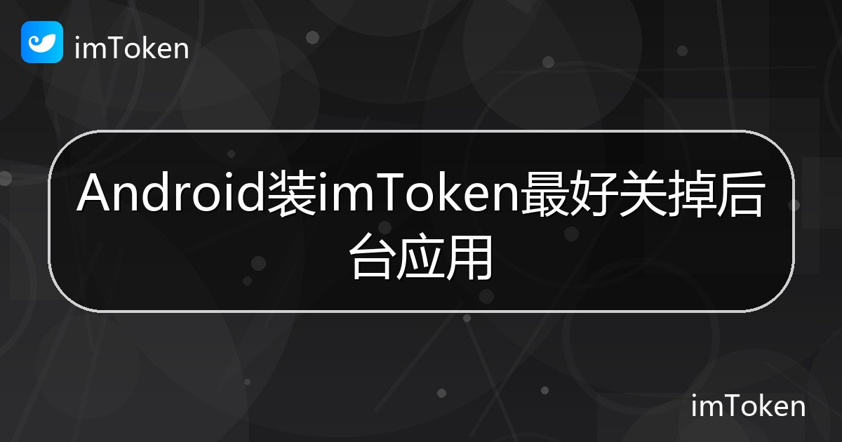 Android装imToken最好关掉后台应用 - imToken帮助教程