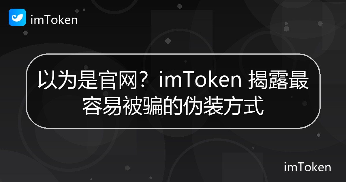 以为是官网？imToken 揭露最容易被骗的伪装方式 - imToken官方教程