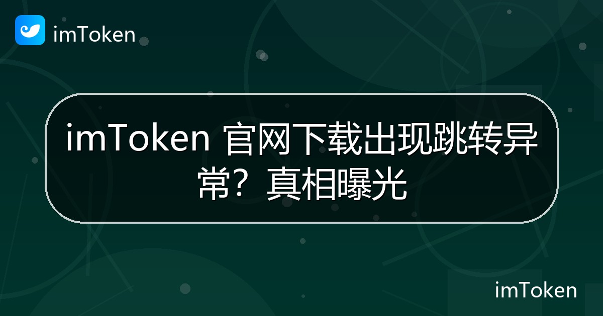 imToken 官网下载出现跳转异常？真相曝光 - imToken官方教程