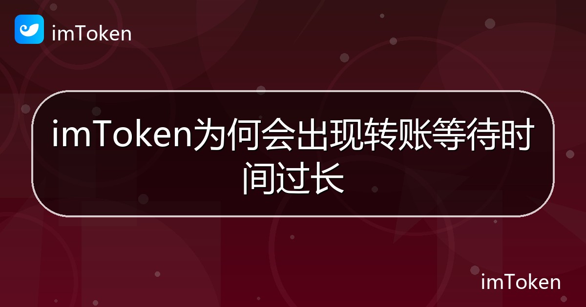 imToken为何会出现转账等待时间过长 - imToken帮助教程