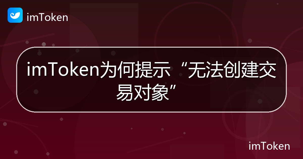 imToken为何提示“无法创建交易对象” - imToken帮助教程