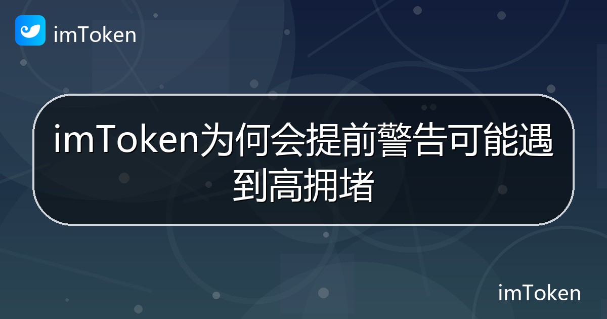 imToken为何会提前警告可能遇到高拥堵 - imToken帮助教程