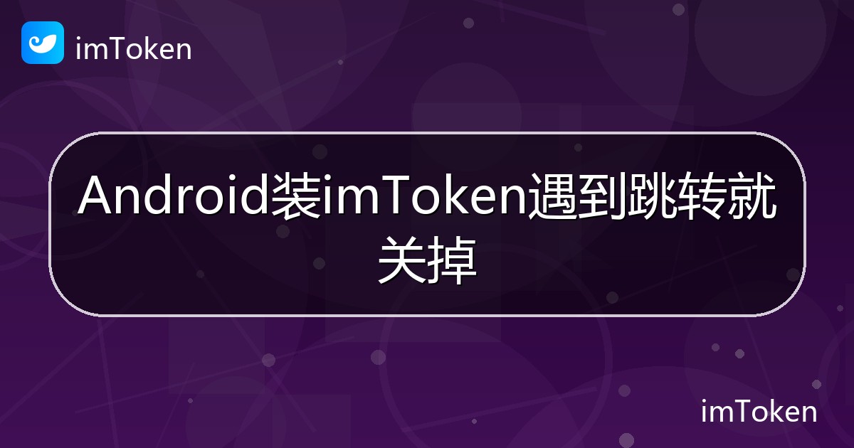 Android装imToken遇到跳转就关掉 - imToken 钱包帮助教程