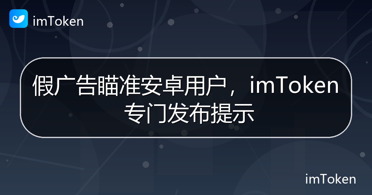 假广告瞄准安卓用户，imToken 专门发布提示 - imToken官方教程