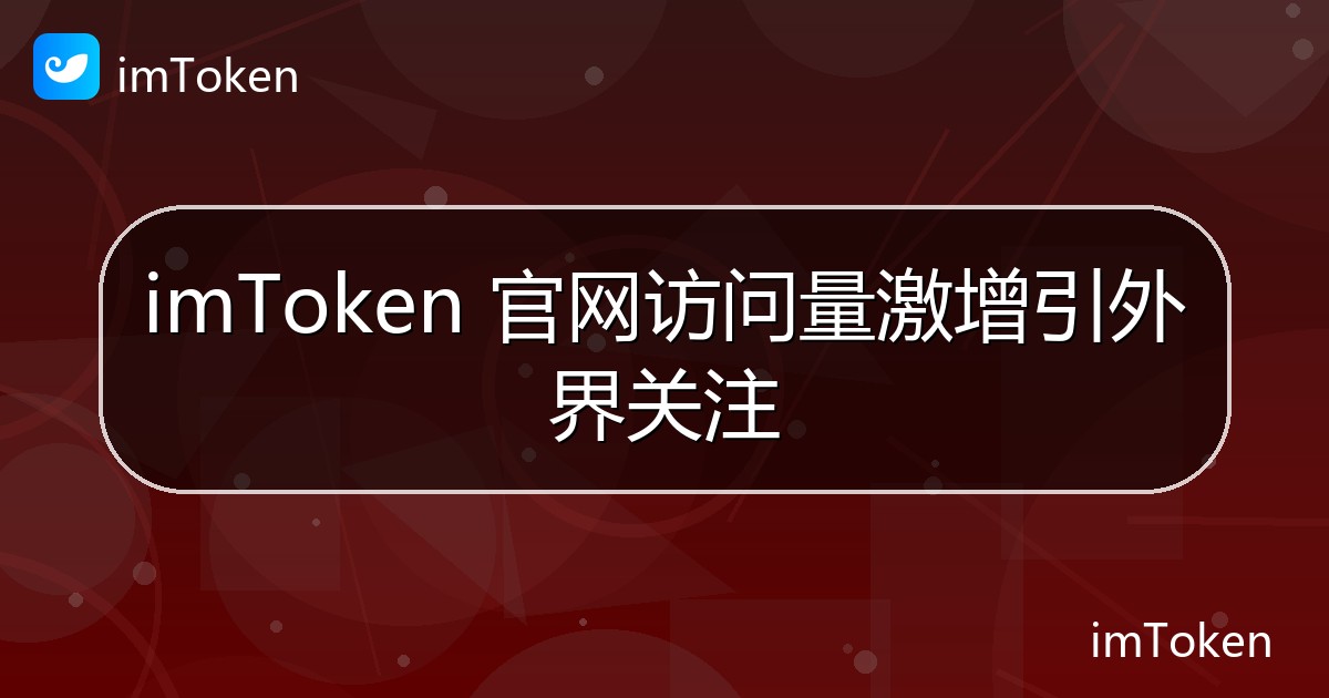 imToken 官网访问量激增引外界关注 - imToken 钱包官方教程