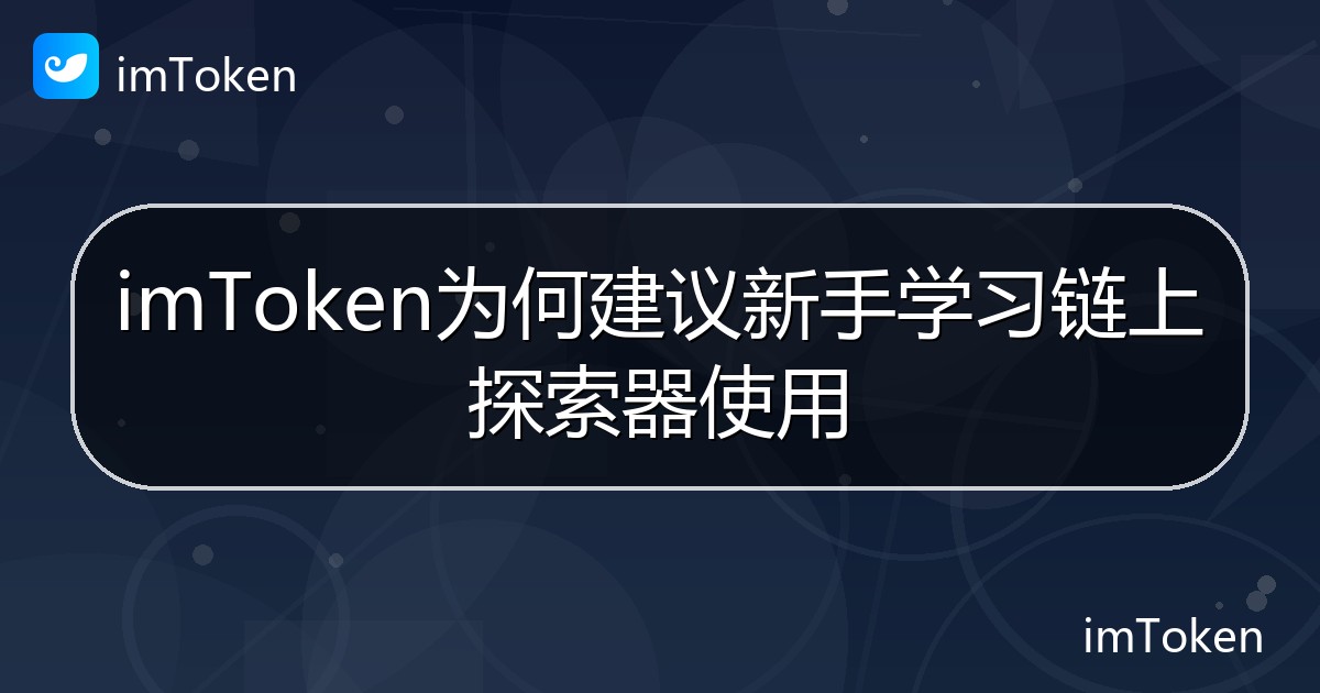 imToken为何建议新手学习链上探索器使用 - imToken 钱包帮助教程