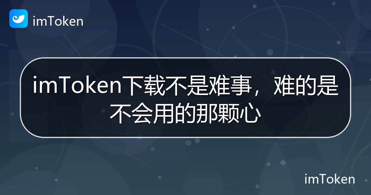 imToken下载不是难事，难的是不会用的那颗心 - imToken帮助教程