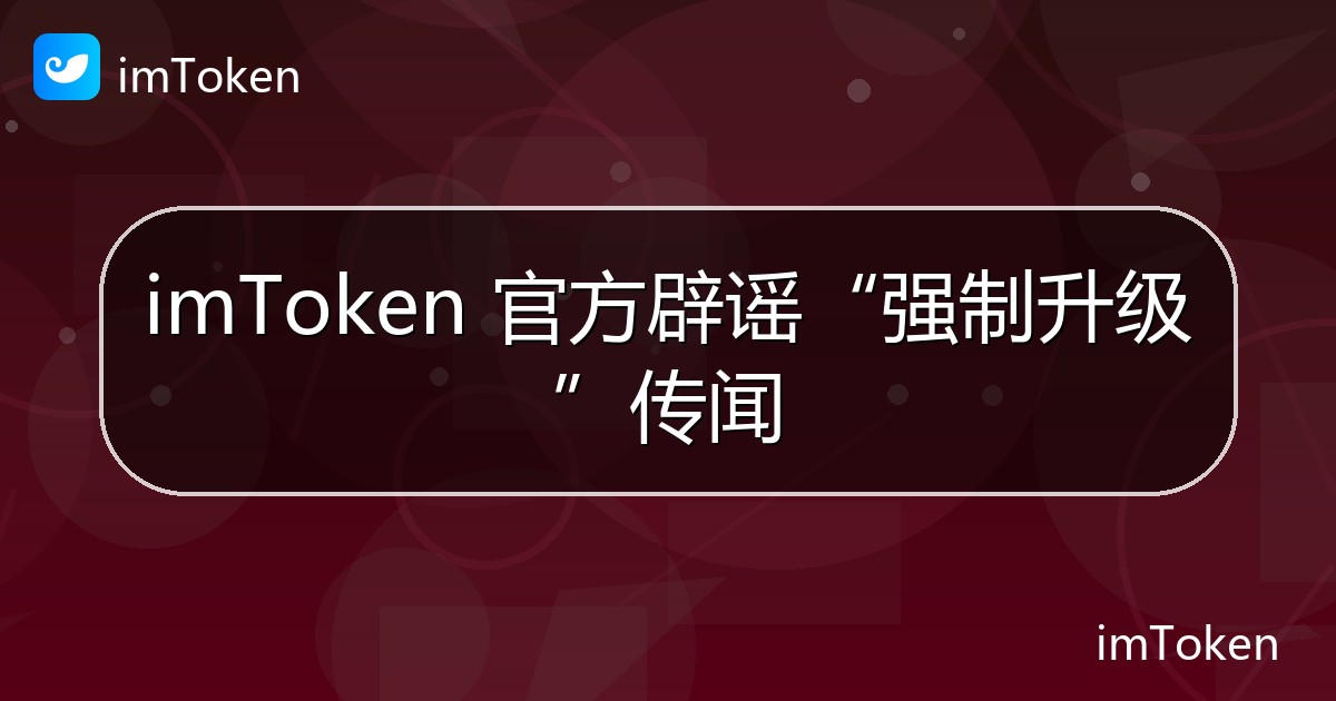 imToken 官方辟谣“强制升级”传闻 - imToken官方教程