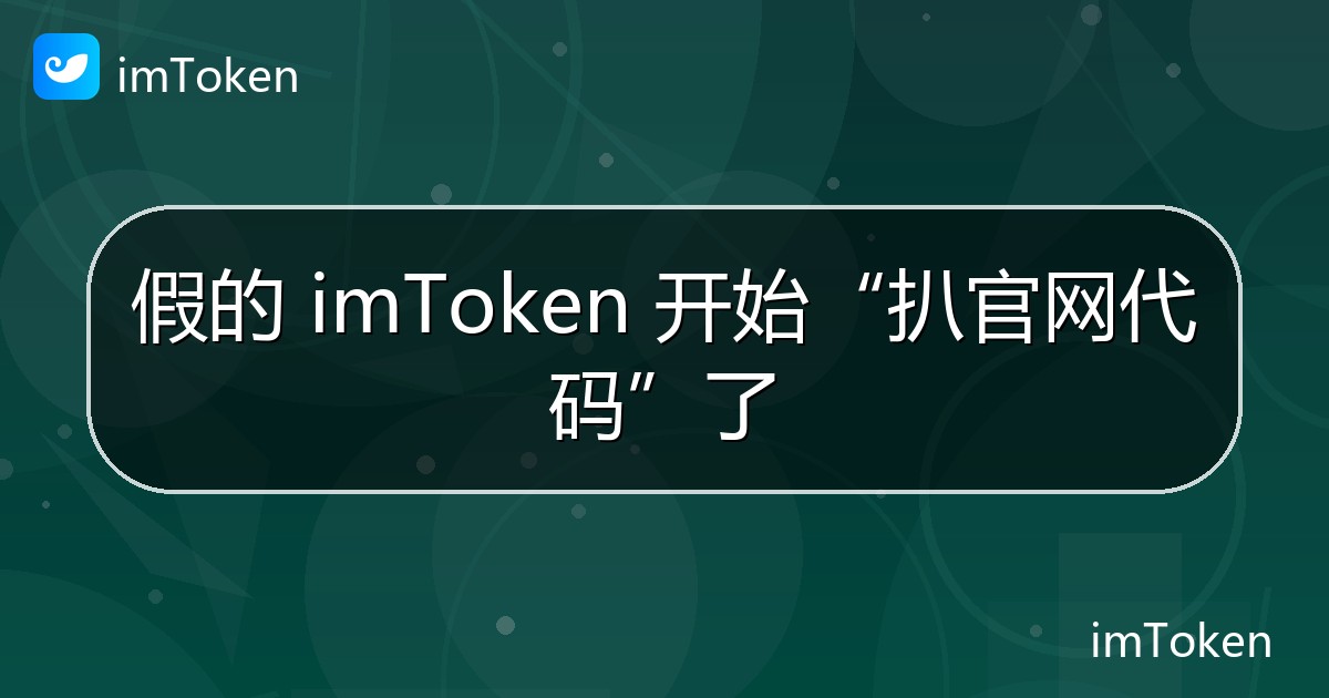 假的 imToken 开始“扒官网代码”了 - imToken 钱包官方教程