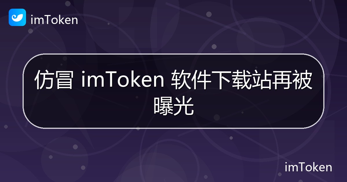 仿冒 imToken 软件下载站再被曝光 - imToken官方教程