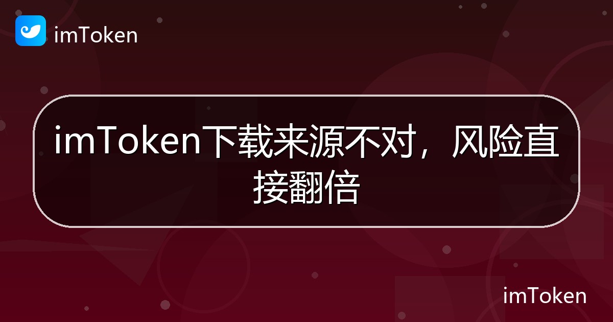 imToken下载来源不对，风险直接翻倍 - imToken 钱包帮助教程