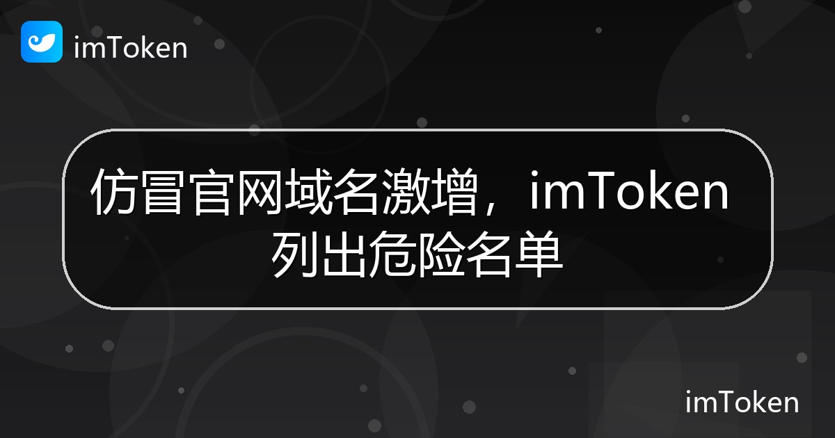 仿冒官网域名激增，imToken 列出危险名单 - imToken 钱包官方教程