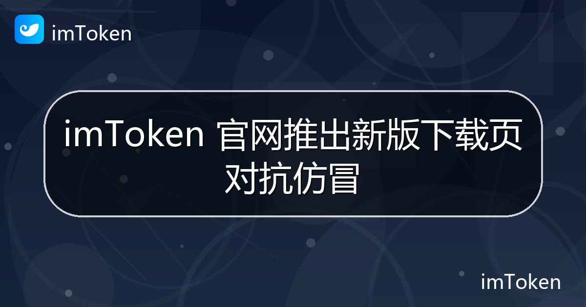 imToken 官网推出新版下载页对抗仿冒 - imToken官方教程