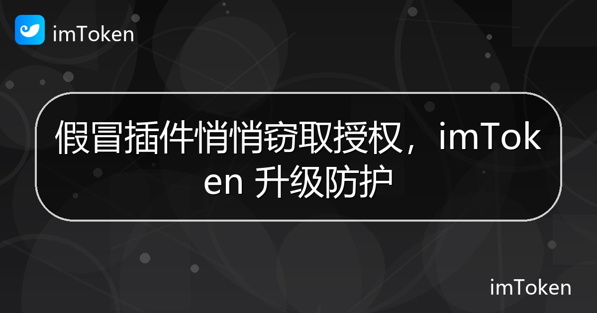 假冒插件悄悄窃取授权，imToken 升级防护 - imToken官方教程