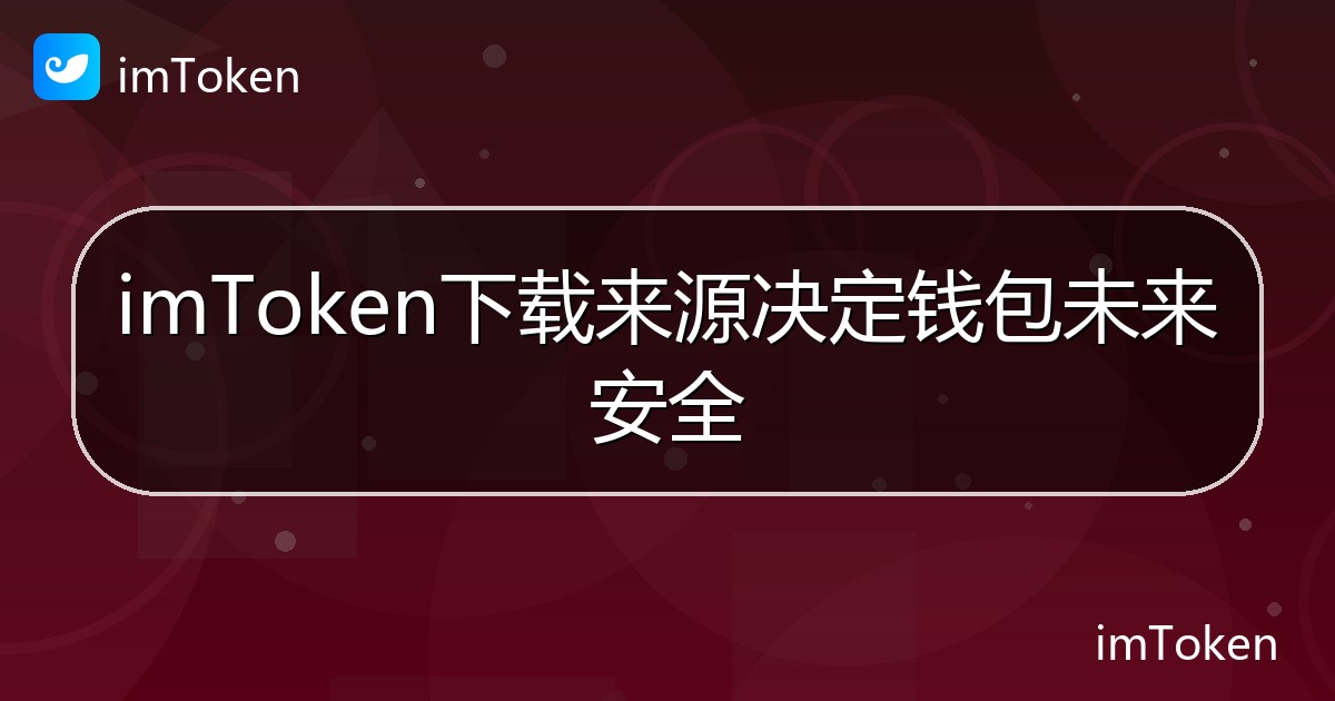 imToken下载来源决定钱包未来安全 - imToken 钱包帮助教程