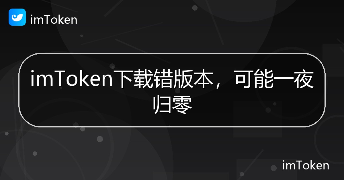 imToken下载错版本，可能一夜归零 - imToken帮助教程